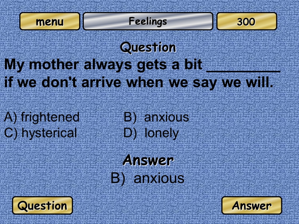 Feelings Question My mother always gets a bit _________ if we don't arrive when